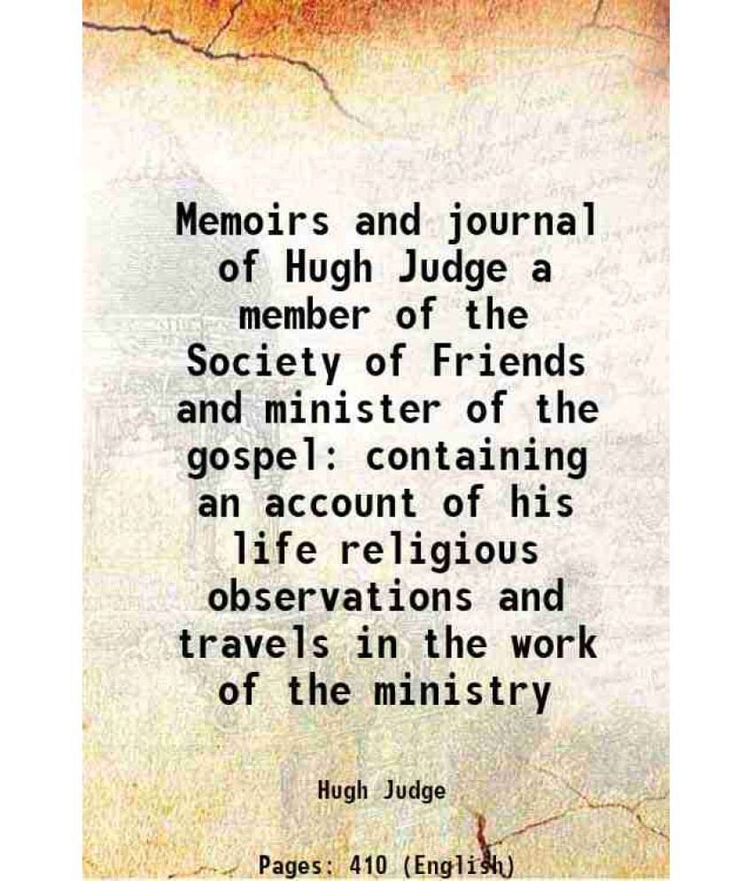 Memoirs And Journal Of Hugh Judge A Member Of The Society Of Friends And Minister Of The Gospel Containing An Account Of His -.. Memoirs And Journal Of Hugh Judge A Member Of The Society Of Friends And Minister Of The Gospel Containing An Account Of His -..