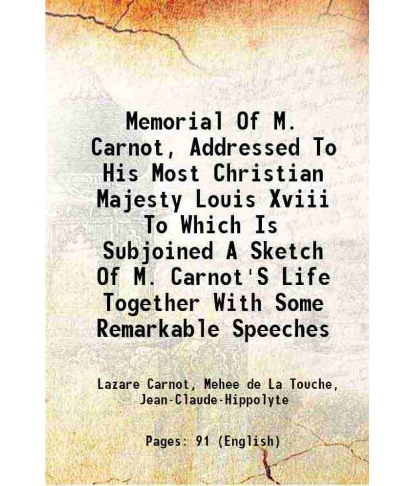 Memorial Of M. Carnot, Addressed To His Most Christian Majesty Louis Xviii To Which Is Subjoined A Sketch Of M. Carnot'S Life-.. Memorial Of M. Carnot, Addressed To His Most Christian Majesty Louis Xviii To Which Is Subjoined A Sketch Of M. Carnot'S Life-..