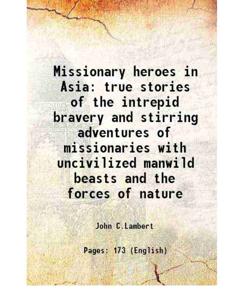 Missionary Heroes In Asia True Stories Of The Intrepid Bravery And Stirring Adventures Of Missionaries With Uncivilized Manwi-.. Missionary Heroes In Asia True Stories Of The Intrepid Bravery And Stirring Adventures Of Missionaries With Uncivilized Manwi-..