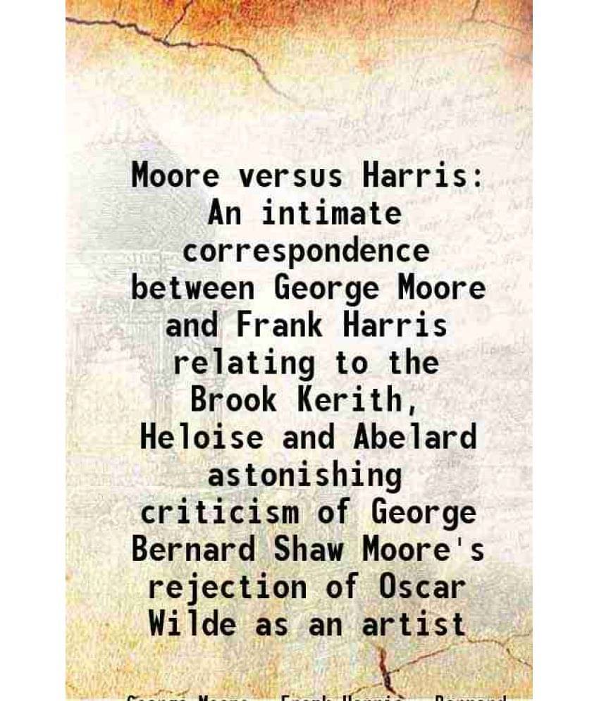 Moore Versus Harris An Intimate Correspondence Between George Moore And Frank Harris Relating To The Brook Kerith, Heloise An-.. Moore Versus Harris An Intimate Correspondence Between George Moore And Frank Harris Relating To The Brook Kerith, Heloise An-..