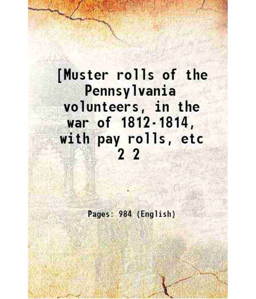Muster Rolls Of The Pennsylvania Volunteers, In The War Of 1812-1814, With Pay Rolls, Etc Volume 2 1907 Muster Rolls Of The Pennsylvania Volunteers, In The War Of 1812-1814, With Pay Rolls, Etc Volume 2 1907