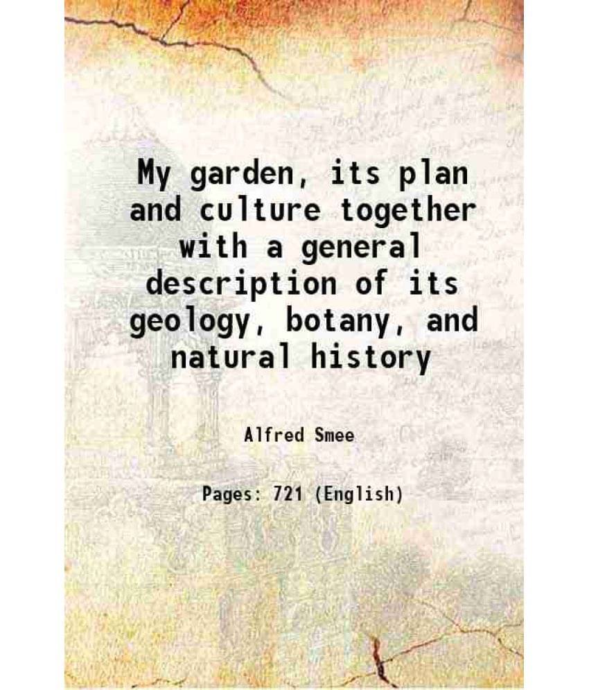 My Garden, Its Plan And Culture Together With A General Description Of Its Geology, Botany, And Natural History 1872 My Garden, Its Plan And Culture Together With A General Description Of Its Geology, Botany, And Natural History 1872