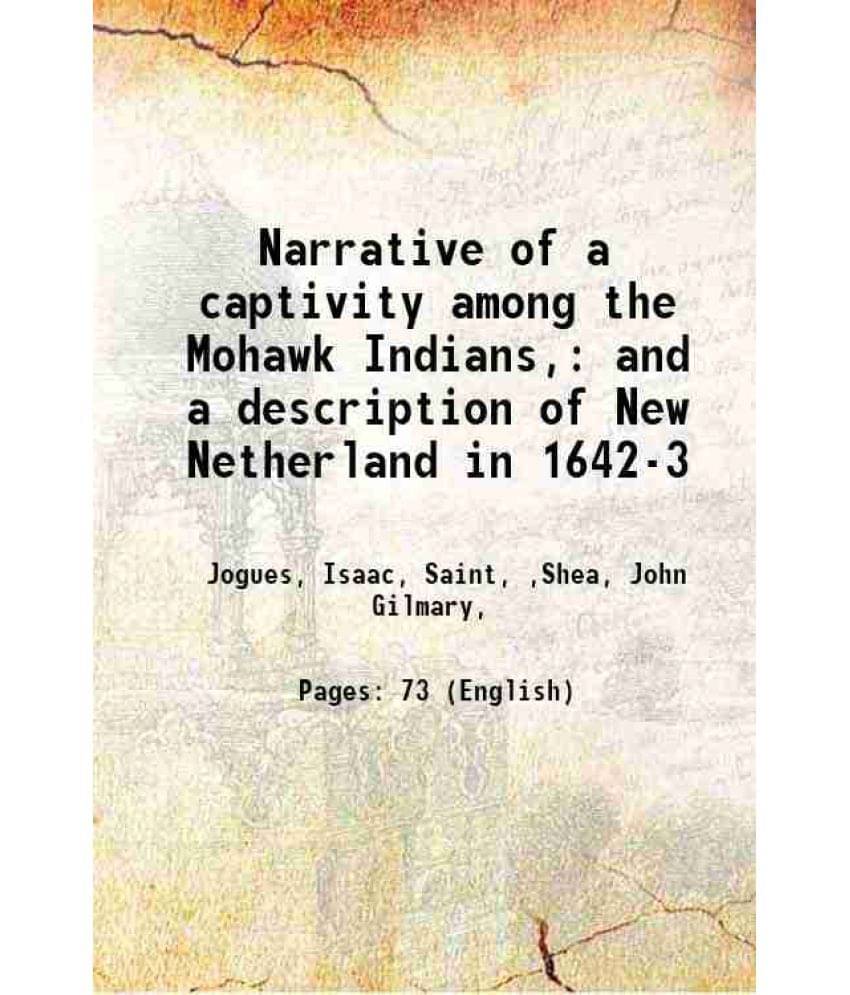 Narrative Of A Captivity Among The Mohawk Indians, And A Description Of New Netherland In 1642-3 1856 Narrative Of A Captivity Among The Mohawk Indians, And A Description Of New Netherland In 1642-3 1856