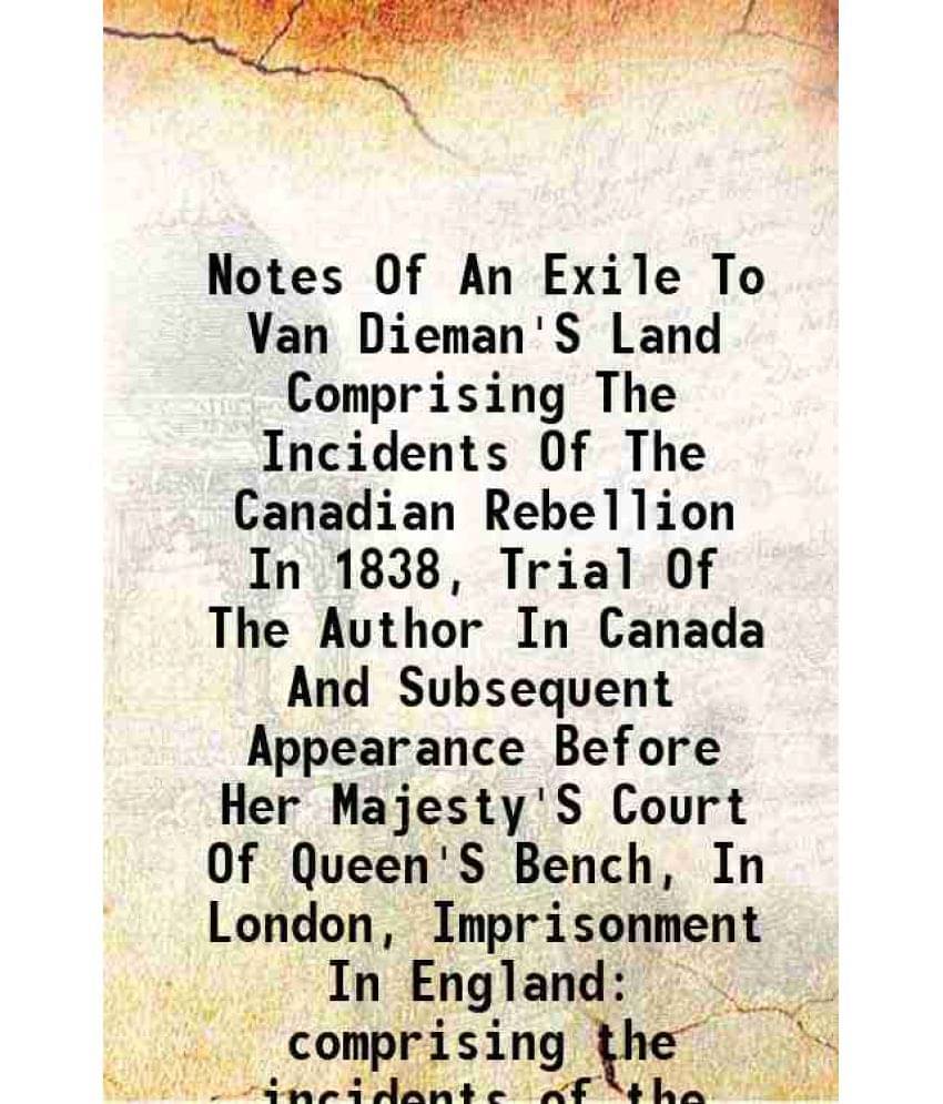 Notes Of An Exile To Van Dieman'S Land Comprising The Incidents Of The Canadian Rebellion In 1838, Trial Of The Author In Can-.. Notes Of An Exile To Van Dieman'S Land Comprising The Incidents Of The Canadian Rebellion In 1838, Trial Of The Author In Can-..