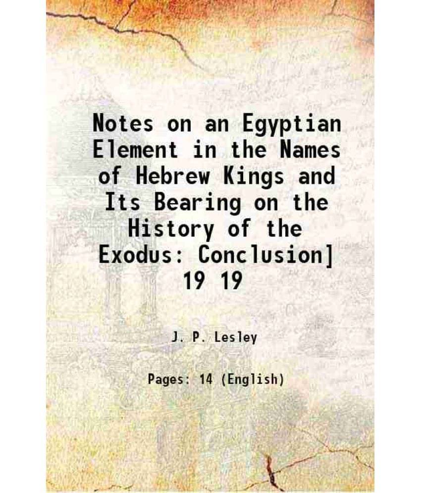 Notes On An Egyptian Element In The Names Of Hebrew Kings And Its Bearing On The History Of The Exodus: Conclusion Volume 19-.. Notes On An Egyptian Element In The Names Of Hebrew Kings And Its Bearing On The History Of The Exodus: Conclusion Volume 19-..