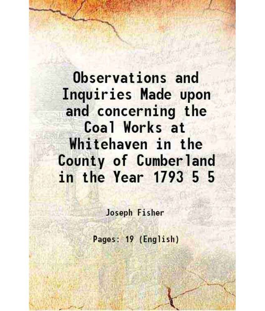 Observations And Inquiries Made Upon And Concerning The Coal Works At Whitehaven In The County Of Cumberland In The Year Vol. 5.. Observations And Inquiries Made Upon And Concerning The Coal Works At Whitehaven In The County Of Cumberland In The Year Vol. 5..