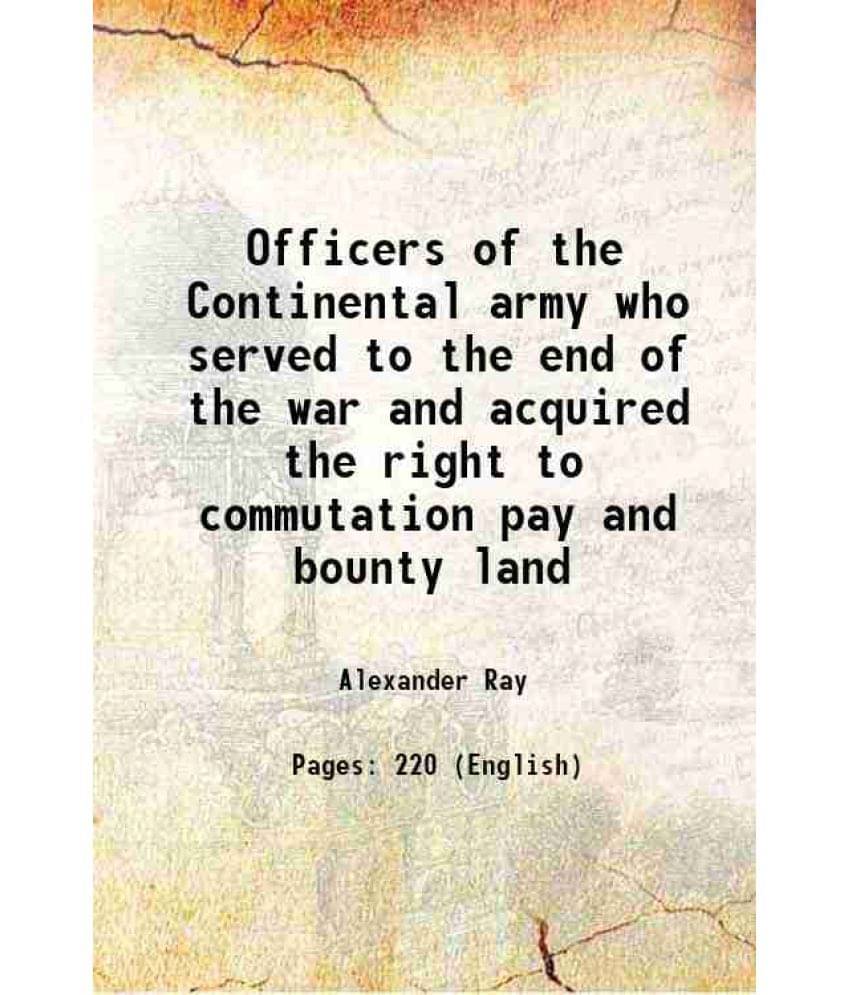 Officers Of The Continental Army Who Served To The End Of The War And Acquired The Right To Commutation Pay And Bounty Land 1-.. Officers Of The Continental Army Who Served To The End Of The War And Acquired The Right To Commutation Pay And Bounty Land 1-..