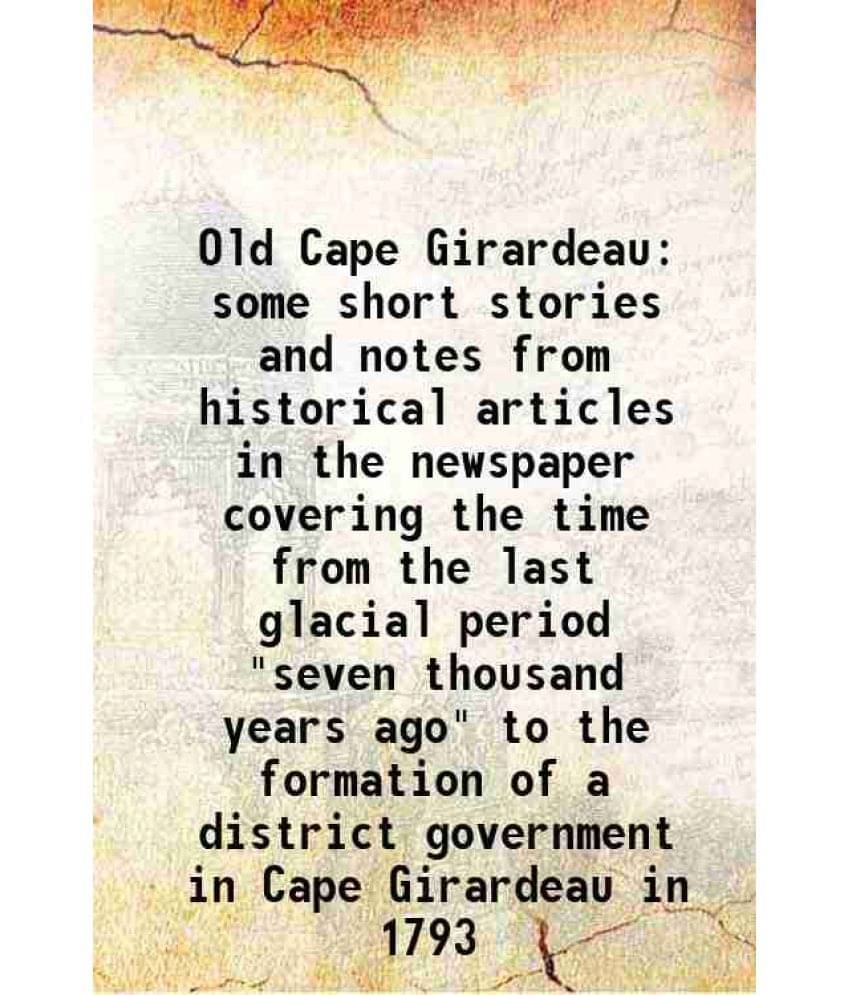 Old Cape Girardeau Some Short Stories And Notes From Historical Articles In The Newspaper Covering The Time From The Last Gla-.. Old Cape Girardeau Some Short Stories And Notes From Historical Articles In The Newspaper Covering The Time From The Last Gla-..