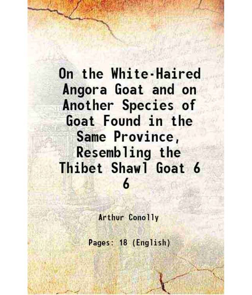 On The White-Haired Angora Goat And On Another Species Of Goat Found In The Same Province, Resembling The Thibet Shawl G Vol. 6.. On The White-Haired Angora Goat And On Another Species Of Goat Found In The Same Province, Resembling The Thibet Shawl G Vol. 6..