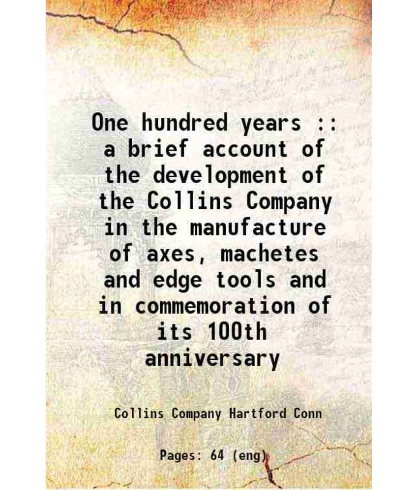 One Hundred Years : A Brief Account Of The Development Of The Collins Company In The Manufacture Of Axes, Machetes And Edge T-.. One Hundred Years : A Brief Account Of The Development Of The Collins Company In The Manufacture Of Axes, Machetes And Edge T-..