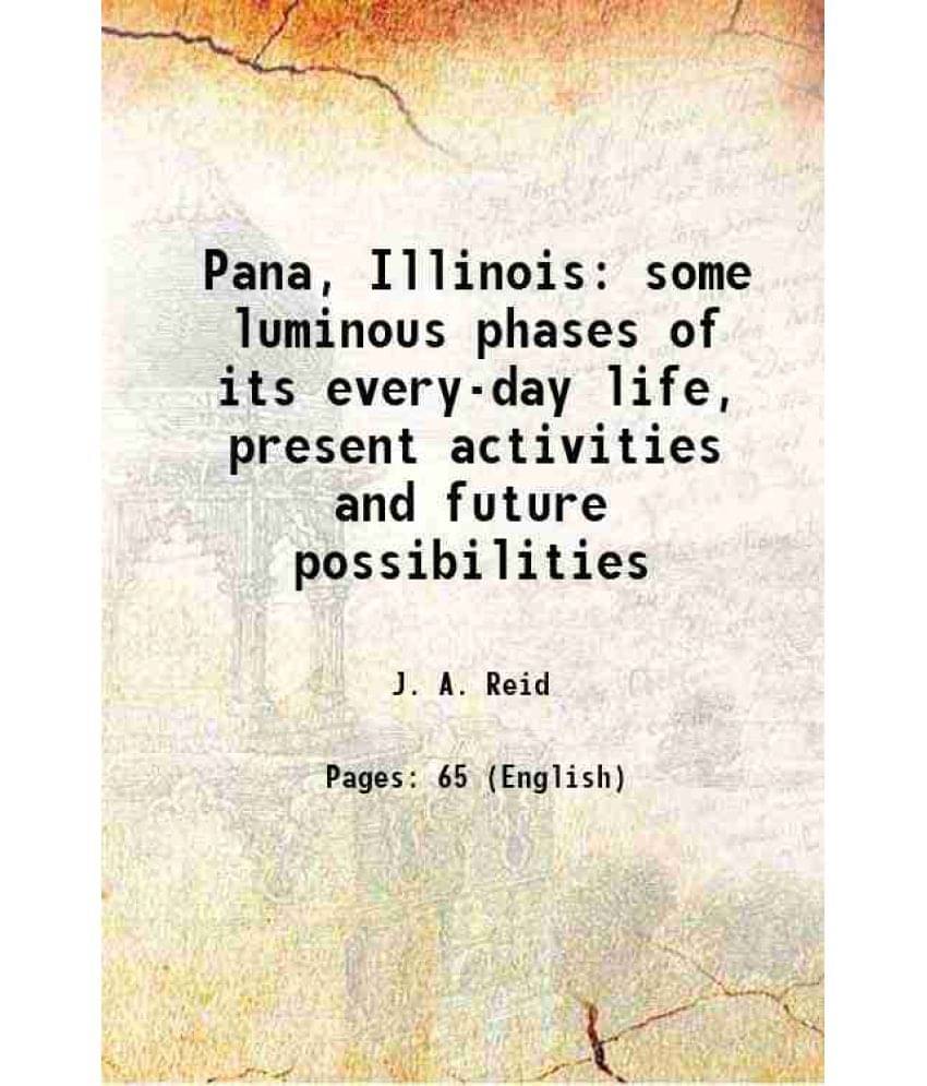 Pana, Illinois Some Luminous Phases Of Its Every-Day Life, Present Activities And Future Possibilities 1913 Pana, Illinois Some Luminous Phases Of Its Every-Day Life, Present Activities And Future Possibilities 1913