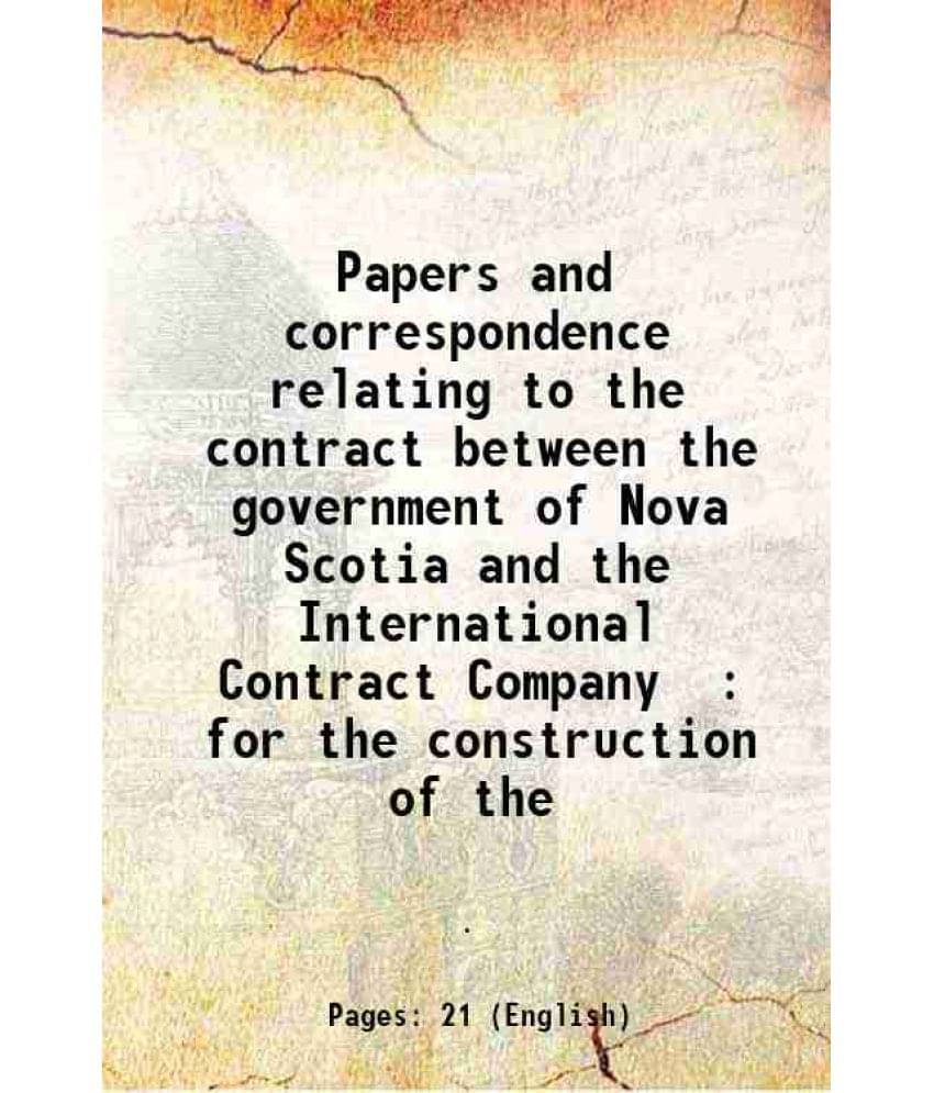Papers And Correspondence Relating To The Contract Between The Government Of Nova Scotia And The International Contract Compa-.. Papers And Correspondence Relating To The Contract Between The Government Of Nova Scotia And The International Contract Compa-..