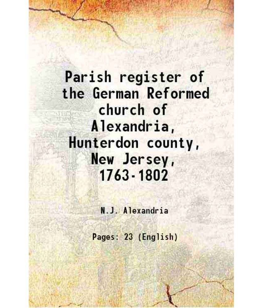     			Parish Register Of The German Reformed Church Of Alexandria, Hunterdon County, New Jersey, 1763-1802 1900