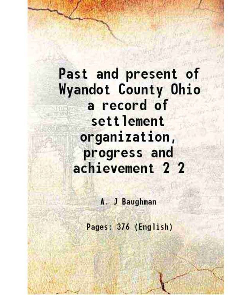 Past And Present Of Wyandot County Ohio A Record Of Settlement Organization, Progress And Achievement Volume 2 1913 Past And Present Of Wyandot County Ohio A Record Of Settlement Organization, Progress And Achievement Volume 2 1913