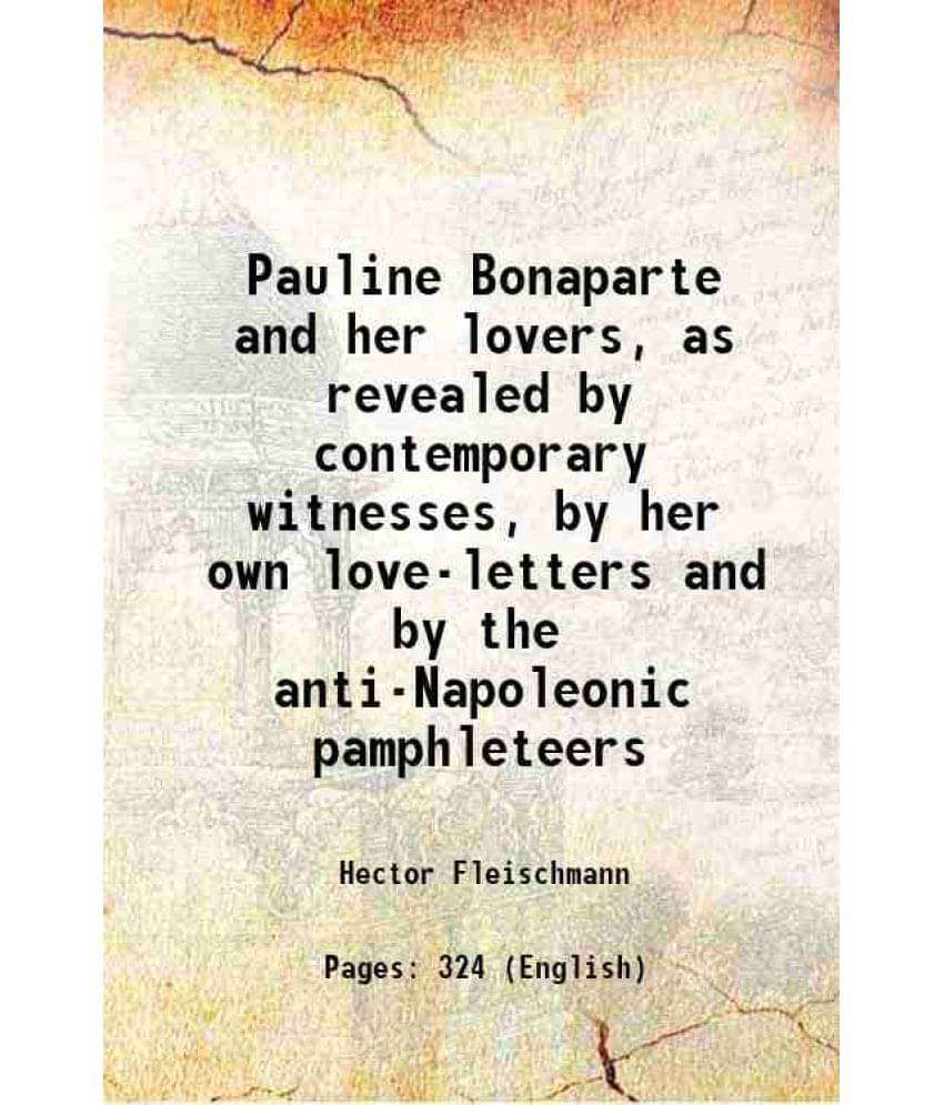 Pauline Bonaparte And Her Lovers, As Revealed By Contemporary Witnesses, By Her Own Love-Letters And By The Anti-Napoleonic P-.. Pauline Bonaparte And Her Lovers, As Revealed By Contemporary Witnesses, By Her Own Love-Letters And By The Anti-Napoleonic P-..