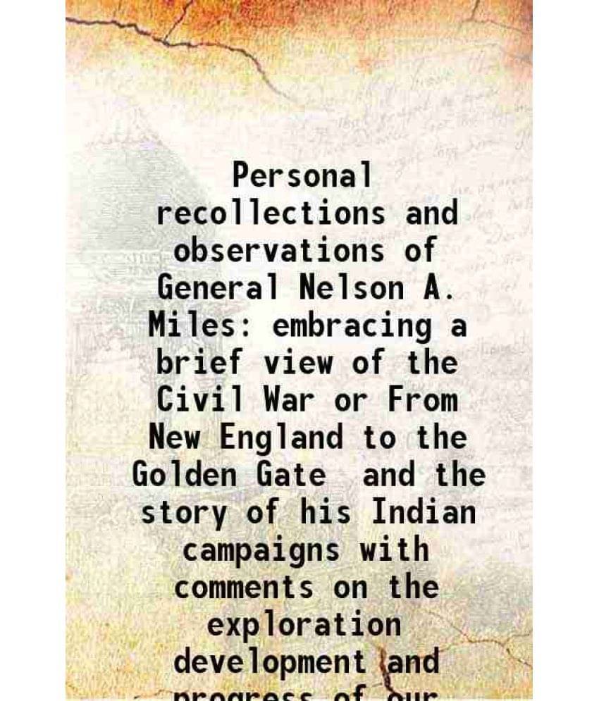 Personal Recollections And Observations Of General Nelson A. Miles Embracing A Brief View Of The Civil War Or From New Englan-.. Personal Recollections And Observations Of General Nelson A. Miles Embracing A Brief View Of The Civil War Or From New Englan-..