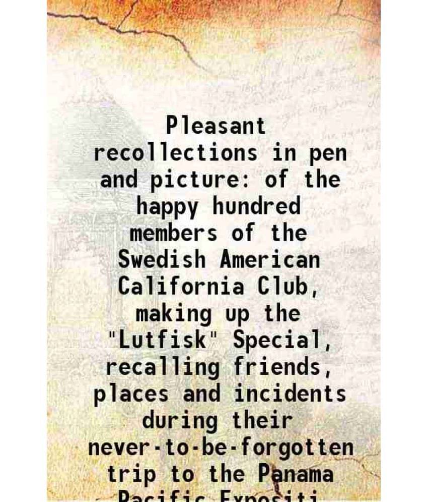 Pleasant Recollections In Pen And Picture Of The Happy Hundred Members Of The Swedish American California Club, Making Up The-.. Pleasant Recollections In Pen And Picture Of The Happy Hundred Members Of The Swedish American California Club, Making Up The-..