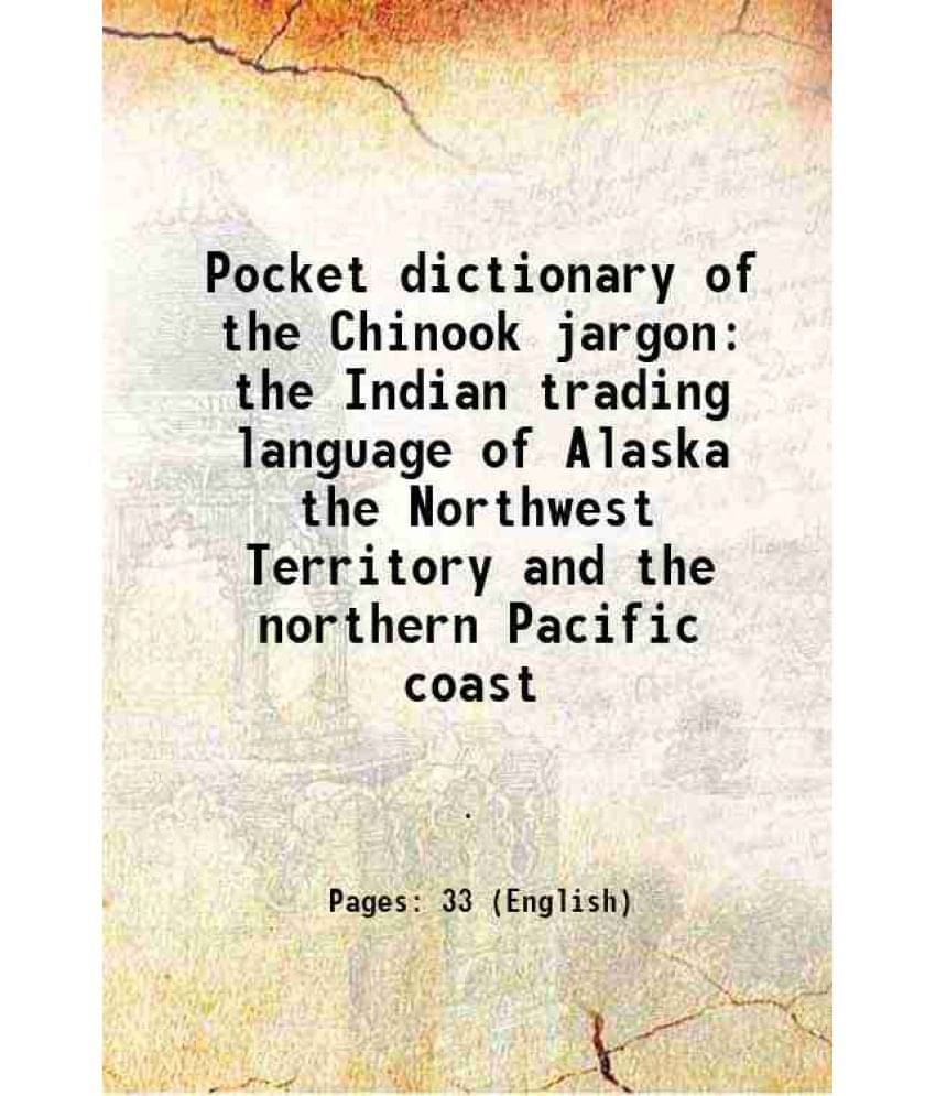 Pocket Dictionary Of The Chinook Jargon The Indian Trading Language Of Alaska The Northwest Territory And The Northern Pacifi-.. Pocket Dictionary Of The Chinook Jargon The Indian Trading Language Of Alaska The Northwest Territory And The Northern Pacifi-..