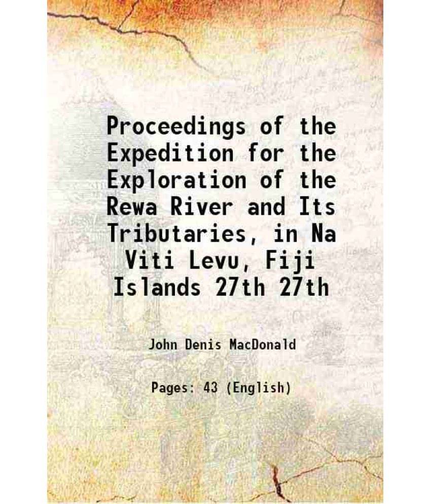 Proceedings Of The Expedition For The Exploration Of The Rewa River And Its Tributaries, In Na Viti Levu, Fiji Islands Volume-.. Proceedings Of The Expedition For The Exploration Of The Rewa River And Its Tributaries, In Na Viti Levu, Fiji Islands Volume-..