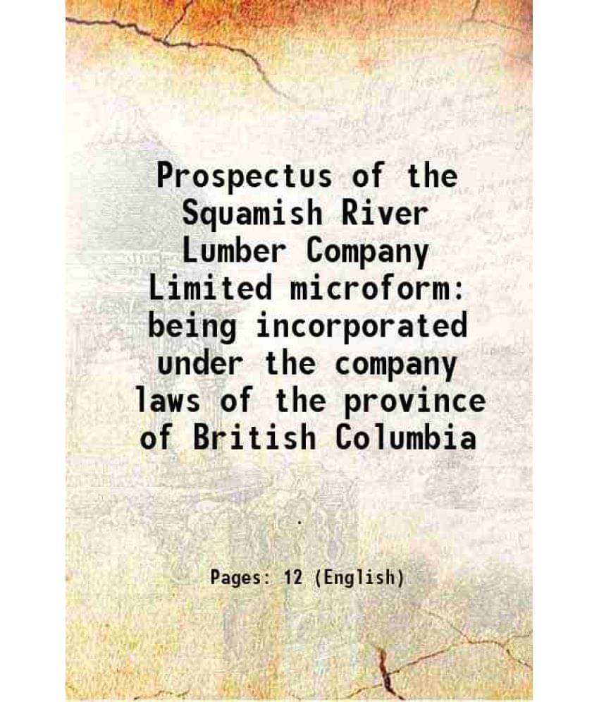 Prospectus Of The Squamish River Lumber Company Limited Microform Being Incorporated Under The Company Laws Of The Province O-.. Prospectus Of The Squamish River Lumber Company Limited Microform Being Incorporated Under The Company Laws Of The Province O-..