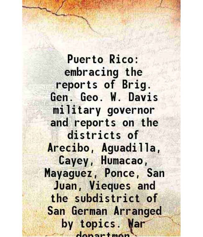     			Puerto Rico Embracing The Reports Of Brig. Gen. Geo. W. Davis Military Governor And Reports On The Districts Of Arecibo, Agua-..