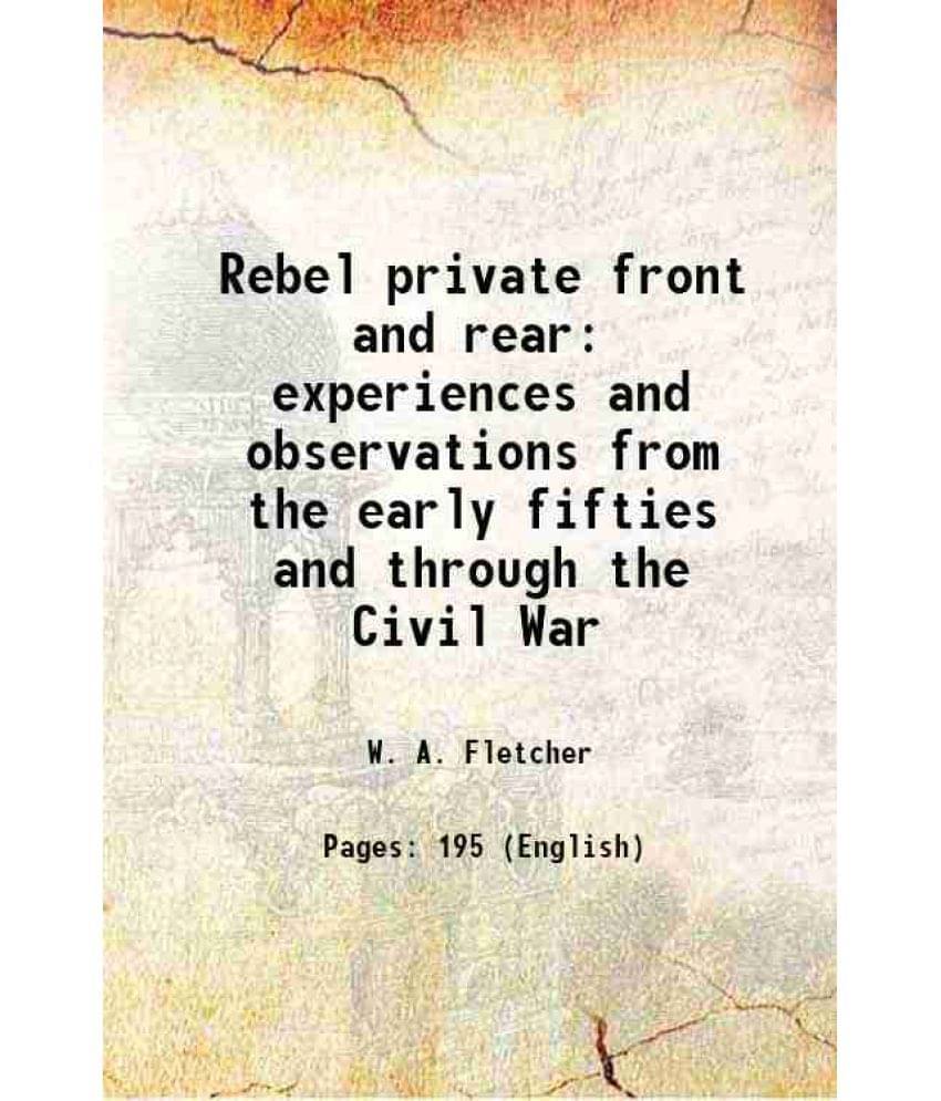 Rebel Private Front And Rear Experiences And Observations From The Early Fifties And Through The Civil War 1908 Rebel Private Front And Rear Experiences And Observations From The Early Fifties And Through The Civil War 1908