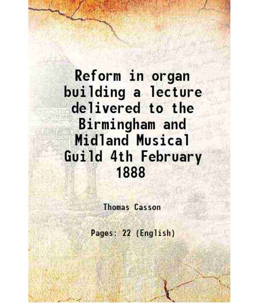 Reform In Organ Building A Lecture Delivered To The Birmingham And Midland Musical Guild 4Th February 1888 Reform In Organ Building A Lecture Delivered To The Birmingham And Midland Musical Guild 4Th February 1888