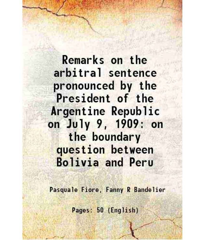 Remarks On The Arbitral Sentence Pronounced By The President Of The Argentine Republic On July 9, 1909 On The Boundary Questi-.. Remarks On The Arbitral Sentence Pronounced By The President Of The Argentine Republic On July 9, 1909 On The Boundary Questi-..