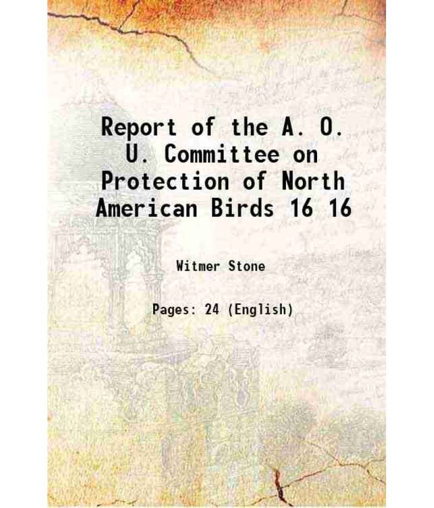 Report Of The A. O. U. Committee On Protection Of North American Birds Volume 16 1899 Report Of The A. O. U. Committee On Protection Of North American Birds Volume 16 1899