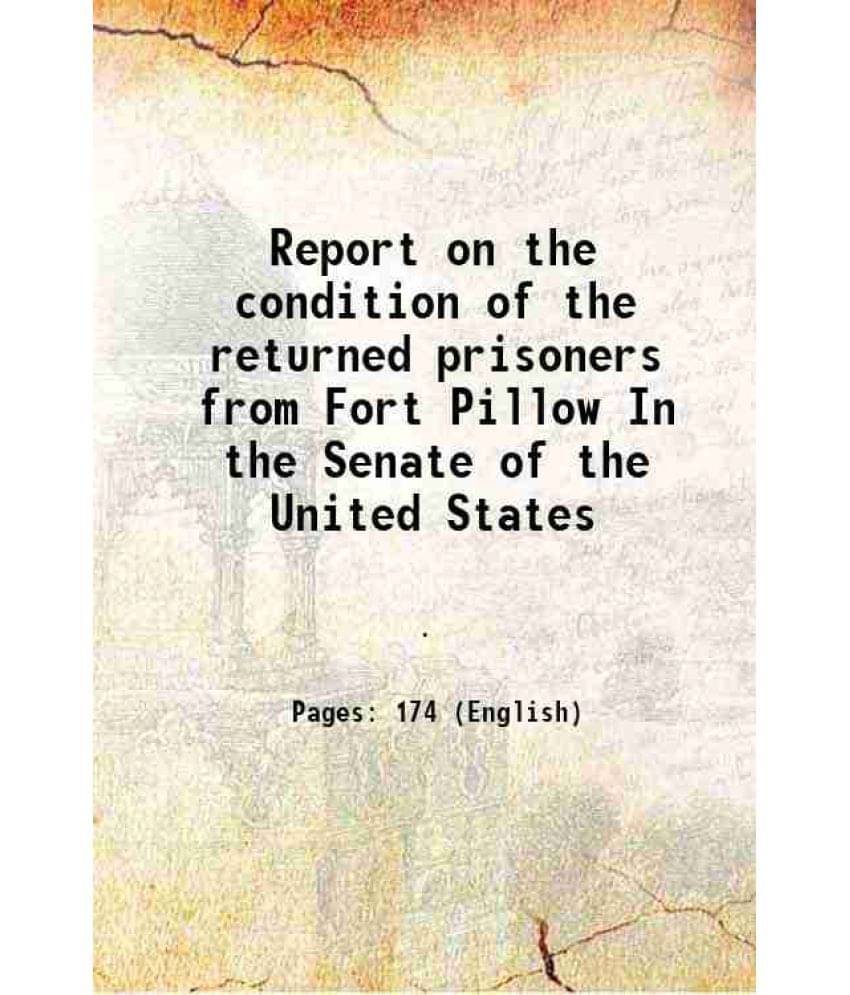 Report On The Condition Of The Returned Prisoners From Fort Pillow In The Senate Of The United States 1864 Report On The Condition Of The Returned Prisoners From Fort Pillow In The Senate Of The United States 1864