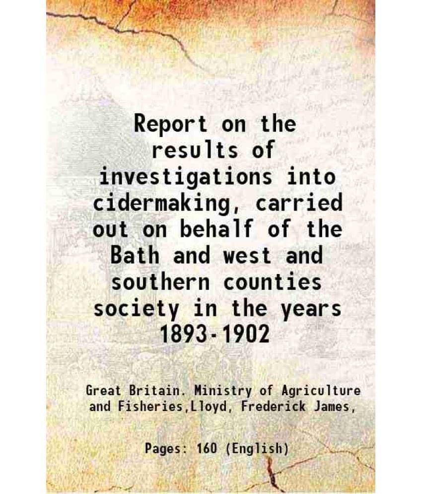 Report On The Results Of Investigations Into Cidermaking, Carried Out On Behalf Of The Bath And West And Southern Counties So-.. Report On The Results Of Investigations Into Cidermaking, Carried Out On Behalf Of The Bath And West And Southern Counties So-..