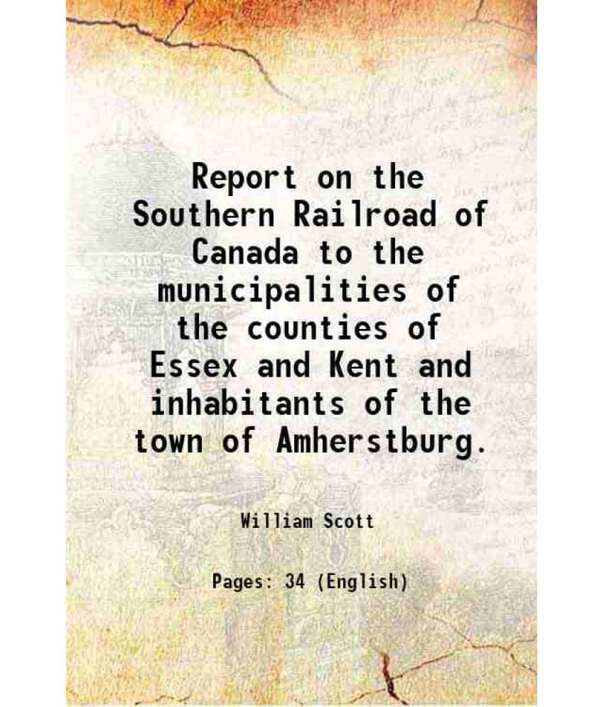 Report On The Southern Railroad Of Canada To The Municipalities Of The Counties Of Essex And Kent And Inhabitants Of The Town-.. Report On The Southern Railroad Of Canada To The Municipalities Of The Counties Of Essex And Kent And Inhabitants Of The Town-..