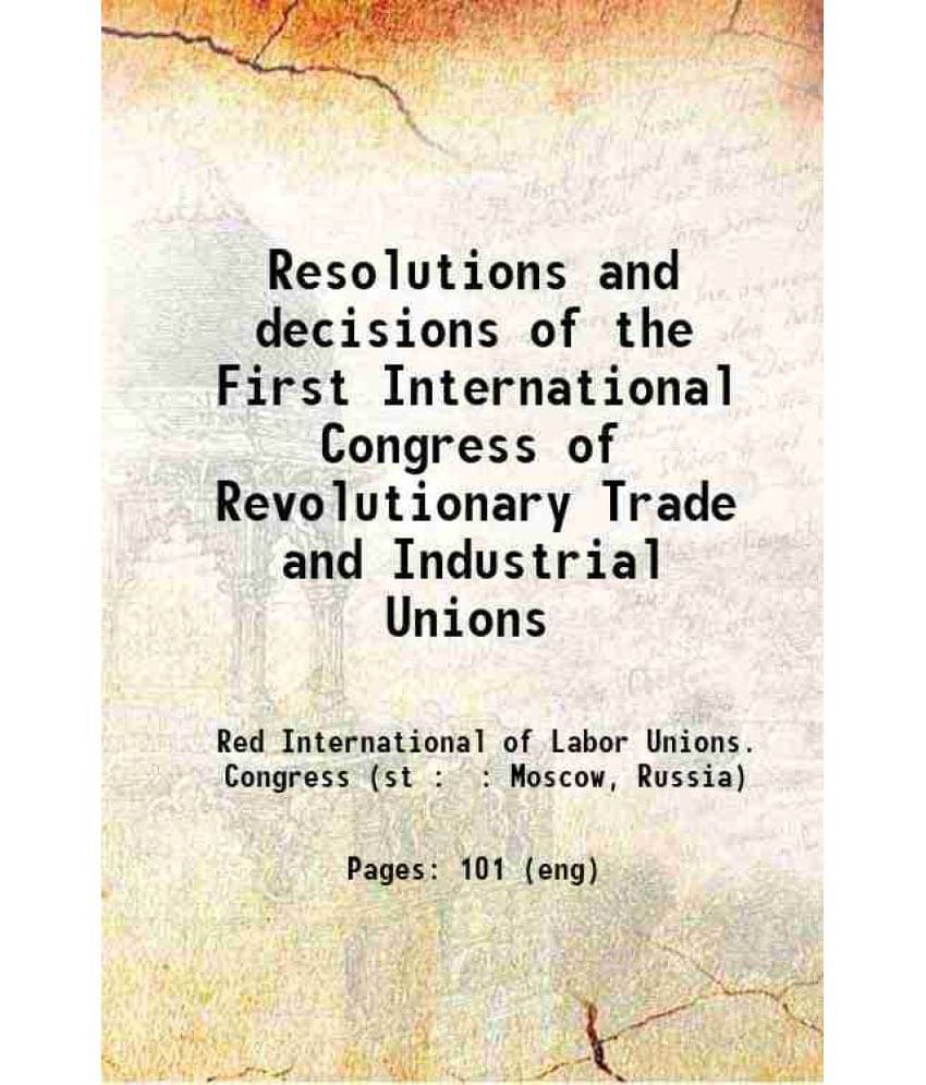 Resolutions And Decisions Of The First International Congress Of Revolutionary Trade And Industrial Unions 1921 Resolutions And Decisions Of The First International Congress Of Revolutionary Trade And Industrial Unions 1921