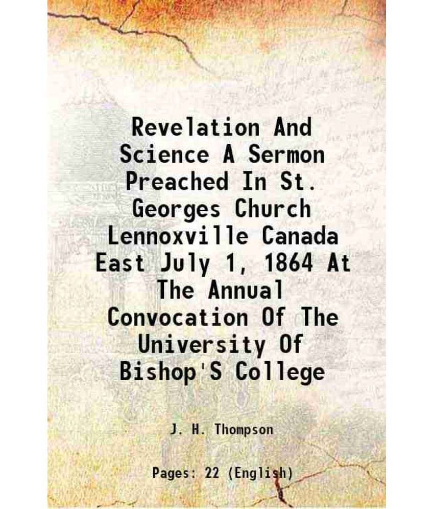 Revelation And Science A Sermon Preached In St. Georges Church Lennoxville Canada East July 1, 1864 At The Annual Convocation-.. Revelation And Science A Sermon Preached In St. Georges Church Lennoxville Canada East July 1, 1864 At The Annual Convocation-..