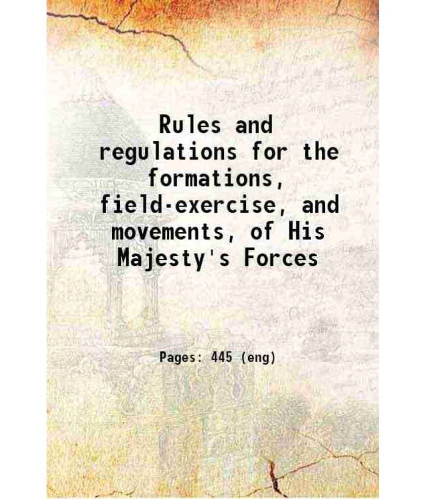 Rules And Regulations For The Formations, Field-Exercise, And Movements, Of His Majesty'S Forces 1811 Rules And Regulations For The Formations, Field-Exercise, And Movements, Of His Majesty'S Forces 1811