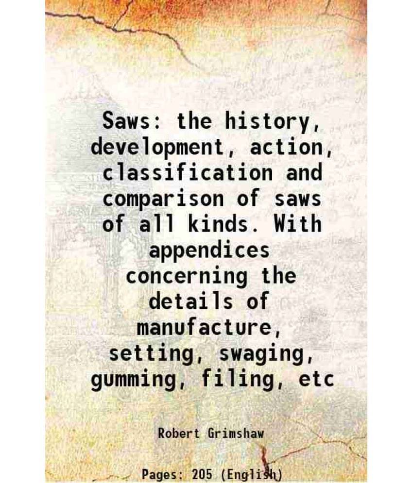 Saws: The History, Development, Action, Classification And Comparison Of Saws Of All Kinds. With Appendices Concerning The De-.. Saws: The History, Development, Action, Classification And Comparison Of Saws Of All Kinds. With Appendices Concerning The De-..