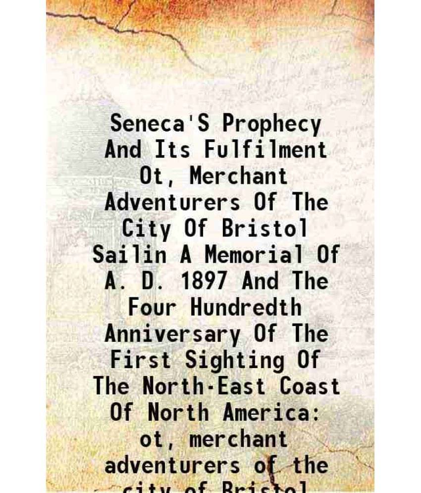     			Seneca'S Prophecy And Its Fulfilment Ot, Merchant Adventurers Of The City Of Bristol Sailin A Memorial Of A. D. 1897 And The -..
