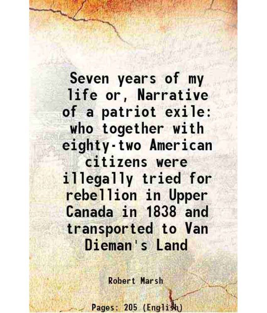 Seven Years Of My Life Or, Narrative Of A Patriot Exile Who Together With Eighty-Two American Citizens Were Illegally Tried F-.. Seven Years Of My Life Or, Narrative Of A Patriot Exile Who Together With Eighty-Two American Citizens Were Illegally Tried F-..
