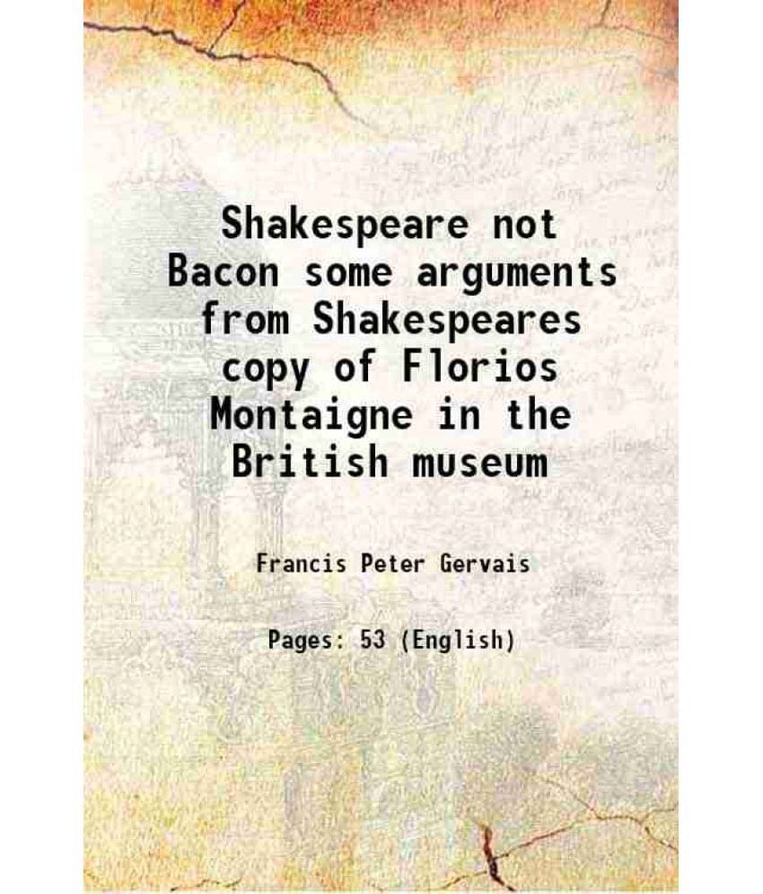 Shakespeare Not Bacon Some Arguments From Shakespeares Copy Of Florios Montaigne In The British Museum 1901 Shakespeare Not Bacon Some Arguments From Shakespeares Copy Of Florios Montaigne In The British Museum 1901