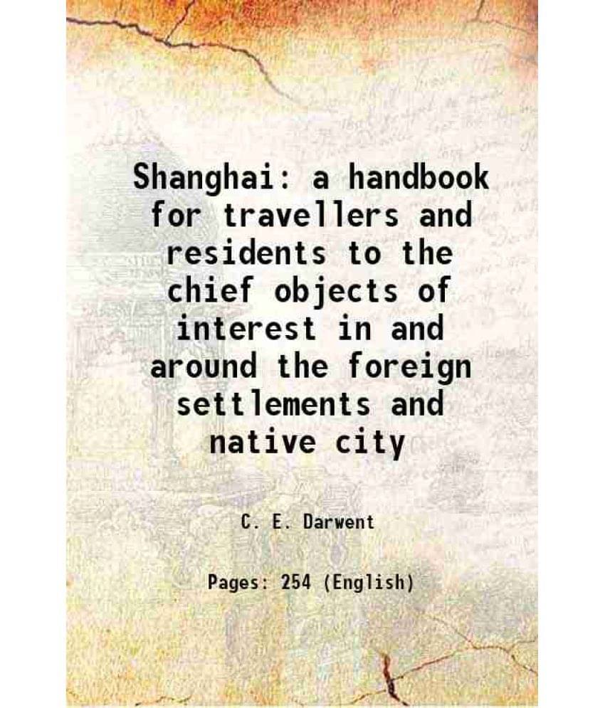 Shanghai A Handbook For Travellers And Residents To The Chief Objects Of Interest In And Around The Foreign Settlements And N-.. Shanghai A Handbook For Travellers And Residents To The Chief Objects Of Interest In And Around The Foreign Settlements And N-..