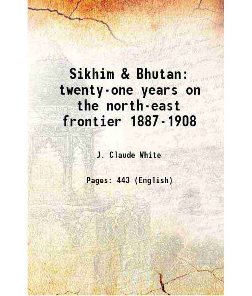 Sikhim & Bhutan Twenty-One Years On The North-East Frontier 1887-1908 1909 Sikhim & Bhutan Twenty-One Years On The North-East Frontier 1887-1908 1909