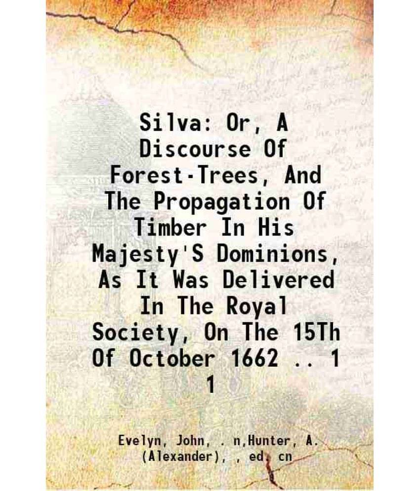Silva: Or, A Discourse Of Forest-Trees, And The Propagation Of Timber In His Majesty'S Dominions, As It Was Delivered In Vol. 1.. Silva: Or, A Discourse Of Forest-Trees, And The Propagation Of Timber In His Majesty'S Dominions, As It Was Delivered In Vol. 1..
