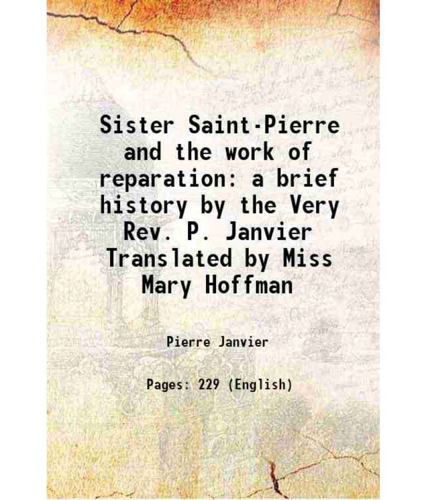 Sister Saint-Pierre And The Work Of Reparation A Brief History By The Very Rev. P. Janvier Translated By Miss Mary Hoffman 18-.. Sister Saint-Pierre And The Work Of Reparation A Brief History By The Very Rev. P. Janvier Translated By Miss Mary Hoffman 18-..
