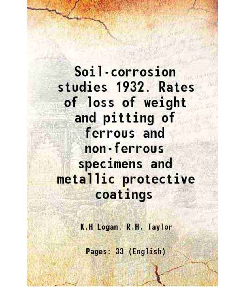 Soil-Corrosion Studies 1932. Rates Of Loss Of Weight And Pitting Of Ferrous And Non-Ferrous Specimens And Metallic Protective-.. Soil-Corrosion Studies 1932. Rates Of Loss Of Weight And Pitting Of Ferrous And Non-Ferrous Specimens And Metallic Protective-..