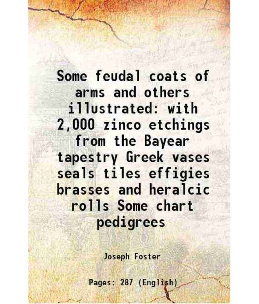 Some Feudal Coats Of Arms And Others Illustrated With 2,000 Zinco Etchings From The Bayear Tapestry Greek Vases Seals Tiles E-.. Some Feudal Coats Of Arms And Others Illustrated With 2,000 Zinco Etchings From The Bayear Tapestry Greek Vases Seals Tiles E-..