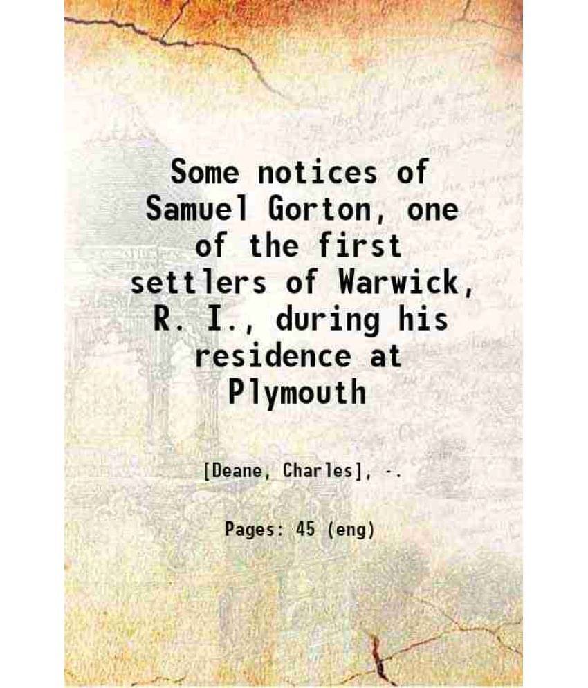 Some Notices Of Samuel Gorton, One Of The First Settlers Of Warwick, R. I., During His Residence At Plymouth 1850 Some Notices Of Samuel Gorton, One Of The First Settlers Of Warwick, R. I., During His Residence At Plymouth 1850