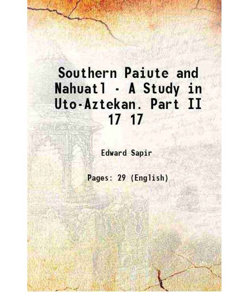 Southern Paiute And Nahuatl - A Study In Uto-Aztekan. Part Ii Volume 17 1915 Southern Paiute And Nahuatl - A Study In Uto-Aztekan. Part Ii Volume 17 1915
