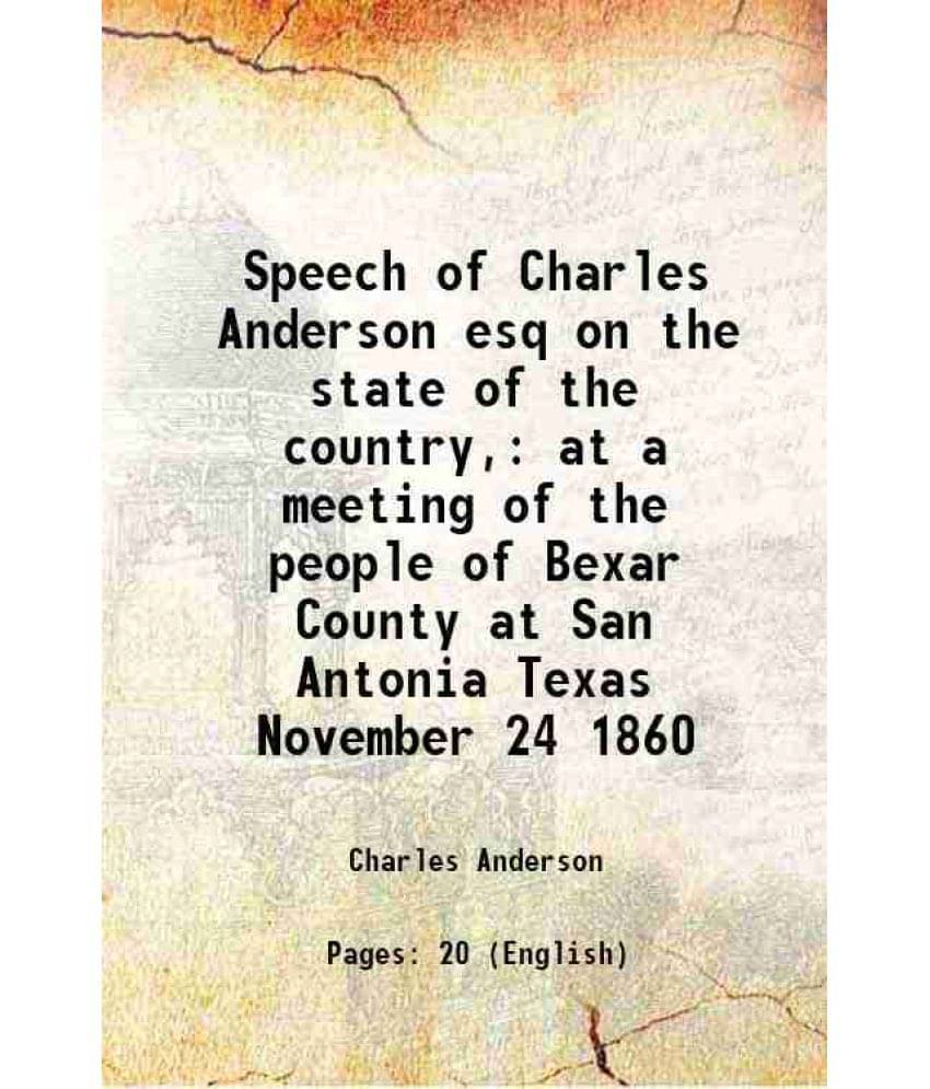 Speech Of Charles Anderson Esq On The State Of The Country, At A Meeting Of The People Of Bexar County At San Antonia Texas N-.. Speech Of Charles Anderson Esq On The State Of The Country, At A Meeting Of The People Of Bexar County At San Antonia Texas N-..