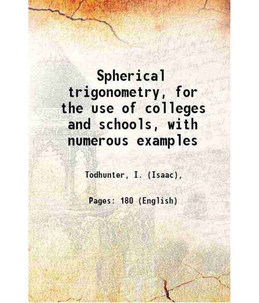 Spherical Trigonometry, For The Use Of Colleges And Schools, With Numerous Examples 1878 Spherical Trigonometry, For The Use Of Colleges And Schools, With Numerous Examples 1878