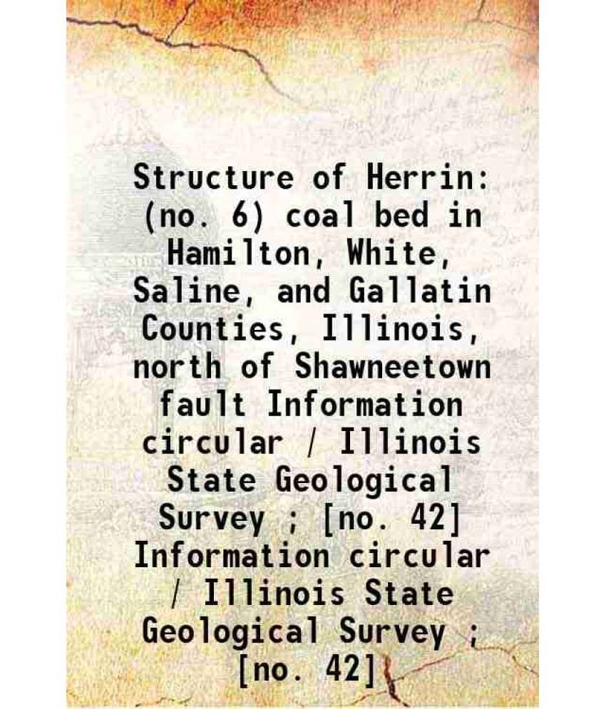 Structure Of Herrin (No. 6) Coal Bed In Hamilton, White, S Vol. Information circular / Illinois State Geological Survey no. 42.. Structure Of Herrin (No. 6) Coal Bed In Hamilton, White, S Vol. Information circular / Illinois State Geological Survey no. 42..